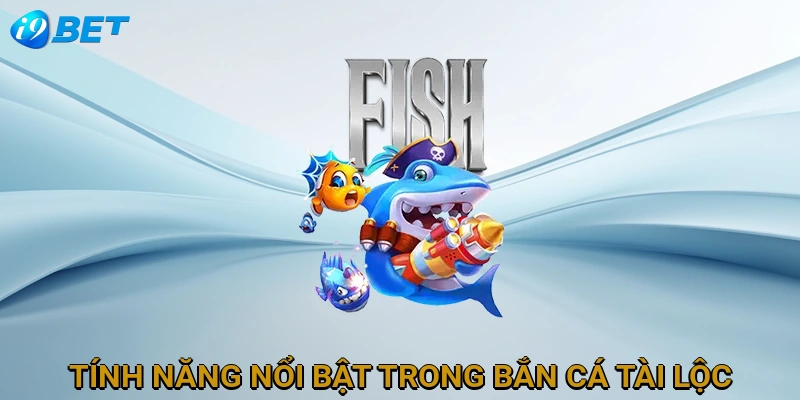tinh-nang-noi-bat-trong-ban-ca-tai-loc
