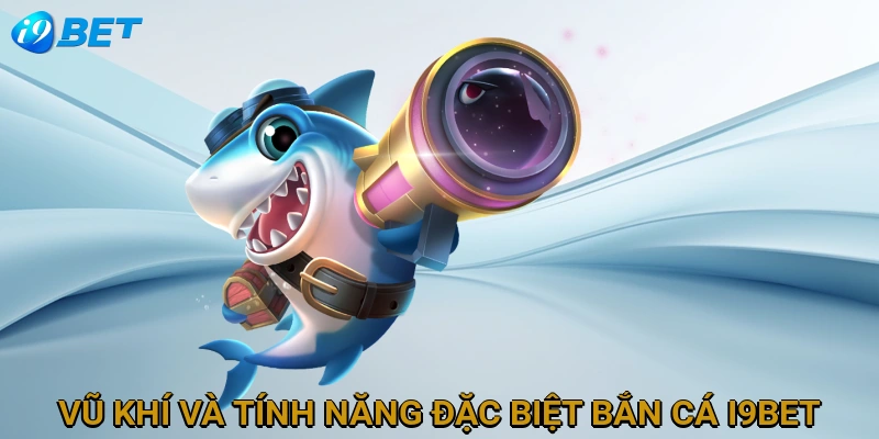 vu-khi-va-tinh-nang-dac-biet-ban-ca-i9bet